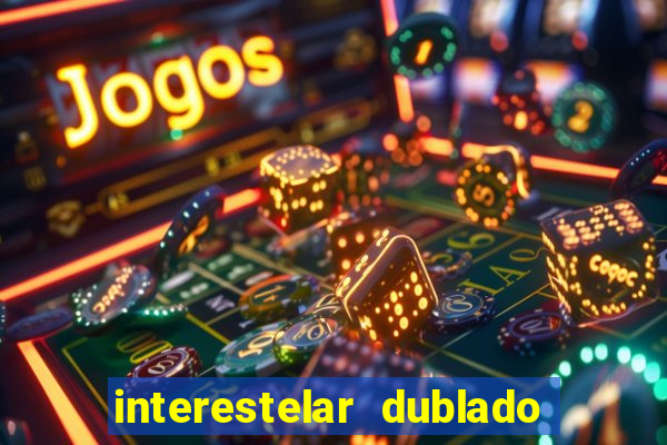 interestelar dublado 4k interestelar filme completo dublado