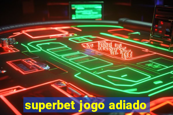 superbet jogo adiado