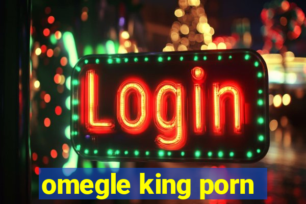 omegle king porn