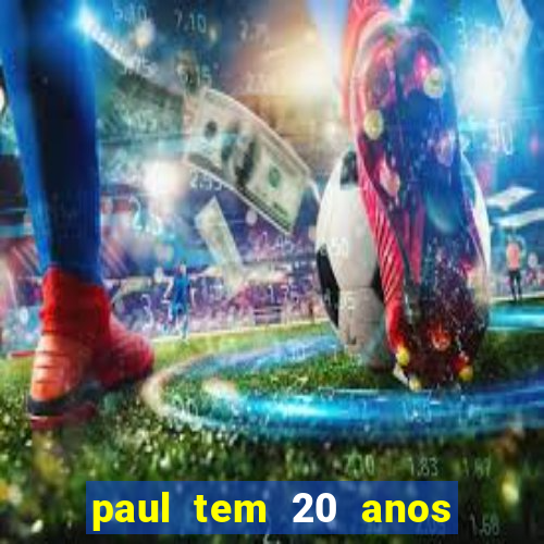 paul tem 20 anos de idade