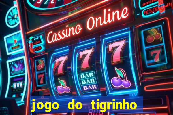 jogo do tigrinho ganha dinheiro de verdade