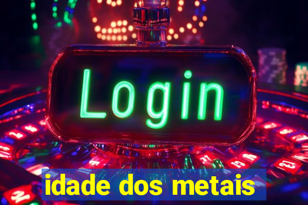 idade dos metais