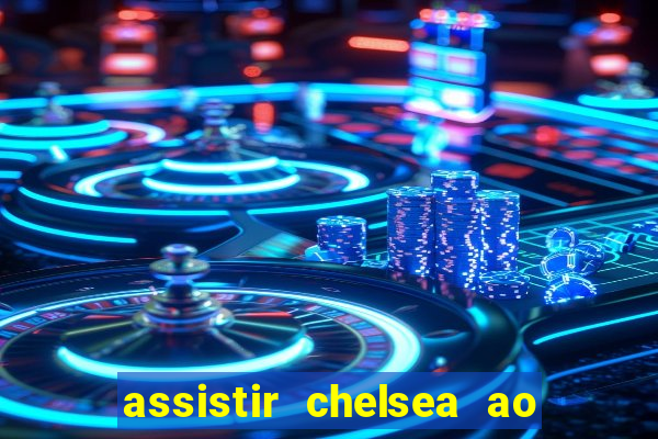 assistir chelsea ao vivo futemax