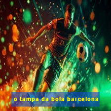 o tampa da bola barcelona