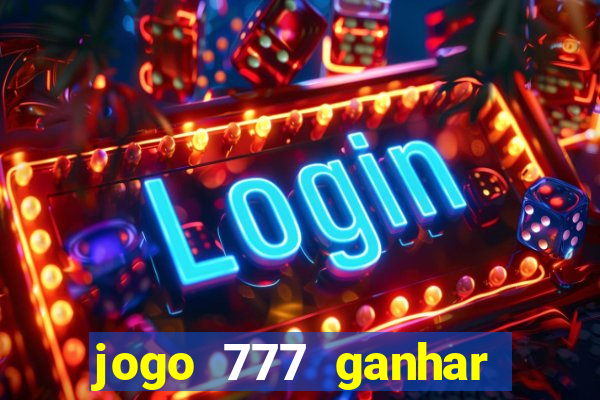 jogo 777 ganhar dinheiro de verdade