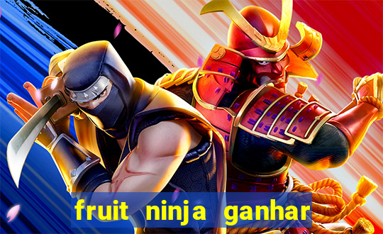 fruit ninja ganhar dinheiro sem depositar