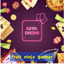 fruit ninja ganhar dinheiro sem depositar