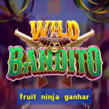 fruit ninja ganhar dinheiro sem depositar