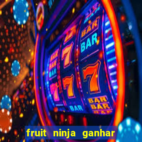 fruit ninja ganhar dinheiro sem depositar