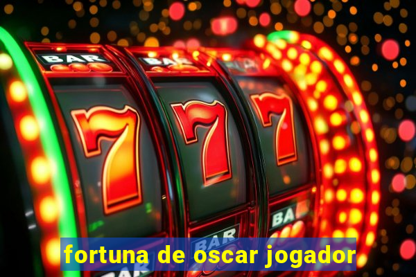 fortuna de oscar jogador