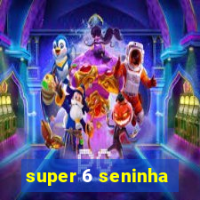 super 6 seninha