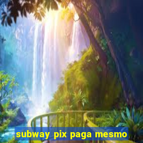 subway pix paga mesmo