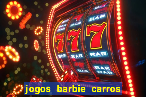 jogos barbie carros suas amigas