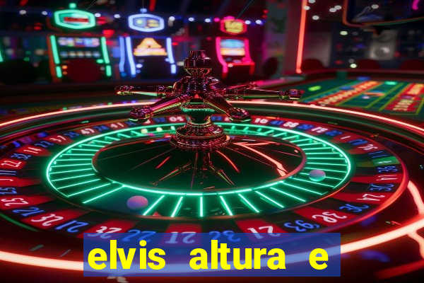 elvis altura e peso elvis bugalu altura e