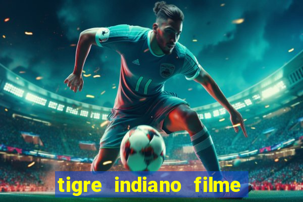 tigre indiano filme indiano tigre e drago