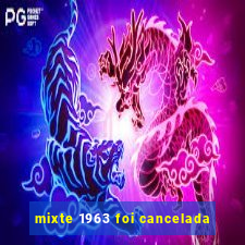 mixte 1963 foi cancelada