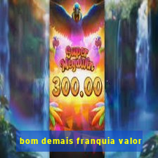 bom demais franquia valor