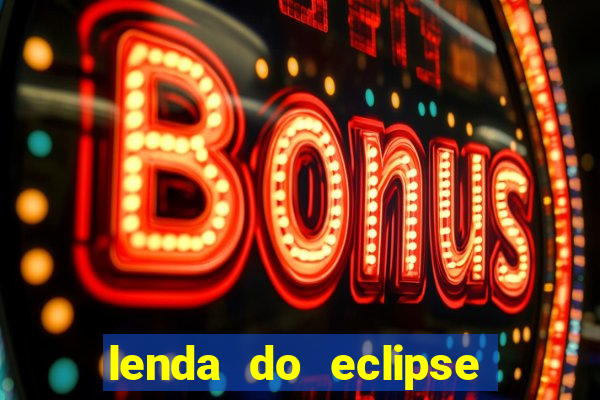 lenda do eclipse sol e lua