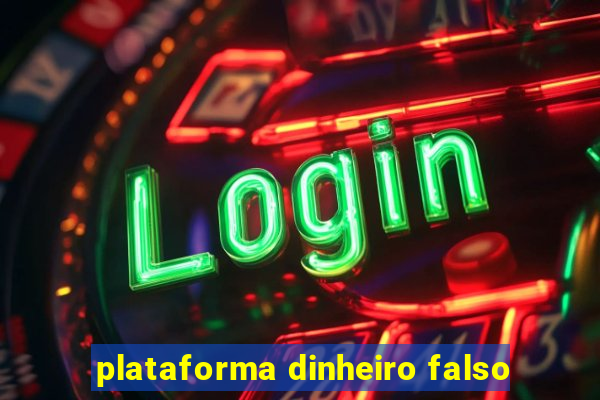 plataforma dinheiro falso