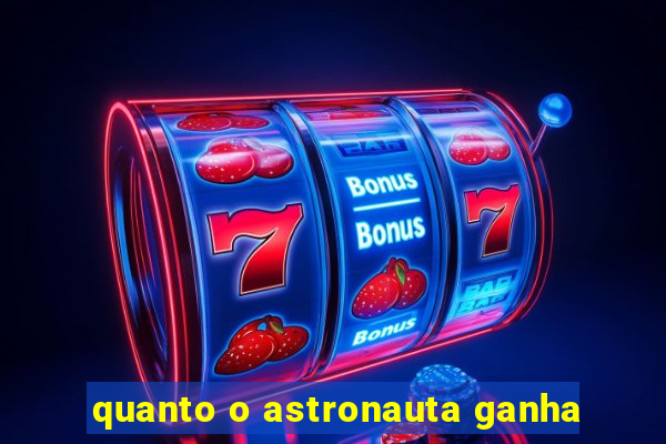 quanto o astronauta ganha