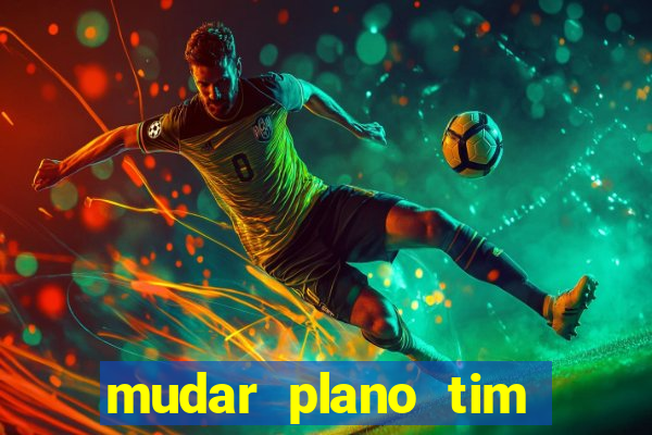 mudar plano tim mais barato