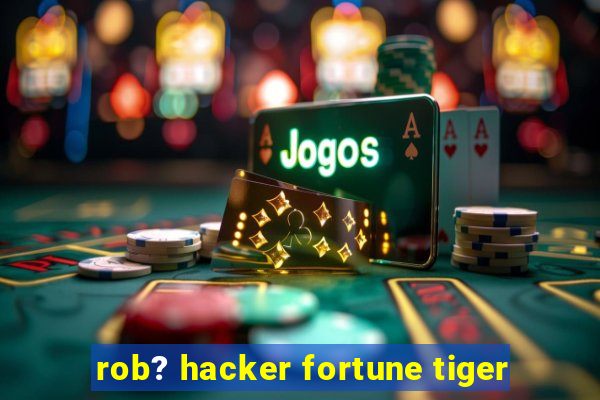 rob? hacker fortune tiger