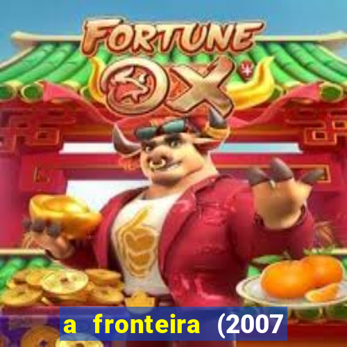 a fronteira (2007 filme completo download)