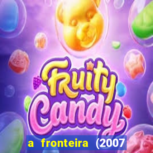 a fronteira (2007 filme completo download)