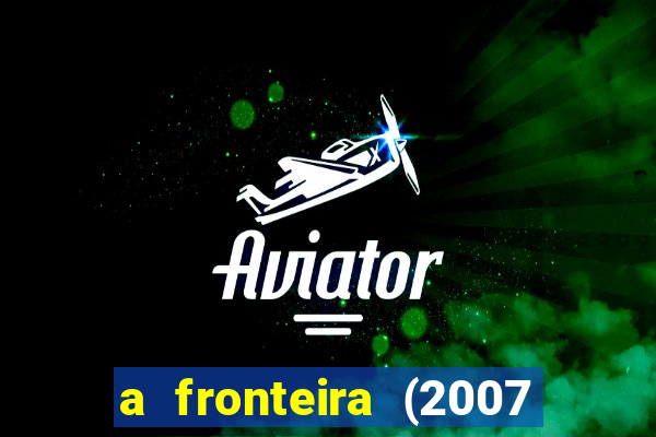 a fronteira (2007 filme completo download)