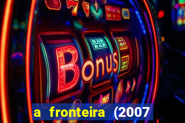 a fronteira (2007 filme completo download)