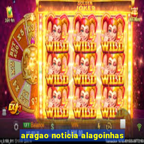 aragao noticia alagoinhas