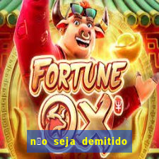 n茫o seja demitido como ganhar na loteria