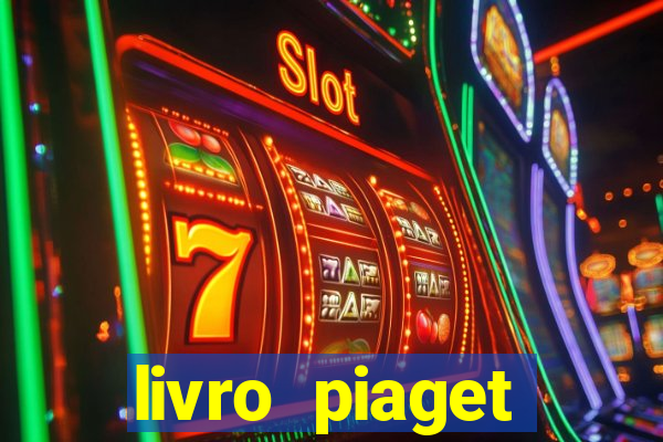 livro piaget desenvolvimento infantil pdf