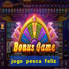 jogo pesca feliz que ganha dinheiro