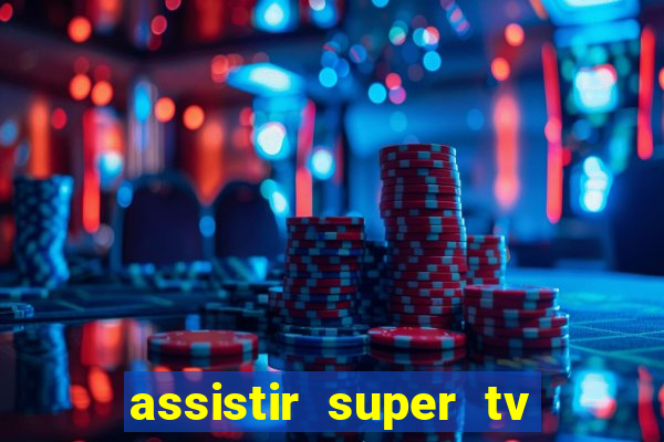 assistir super tv ao vivo