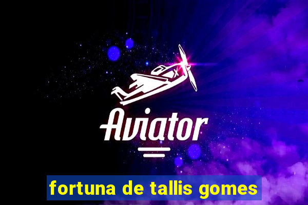 fortuna de tallis gomes