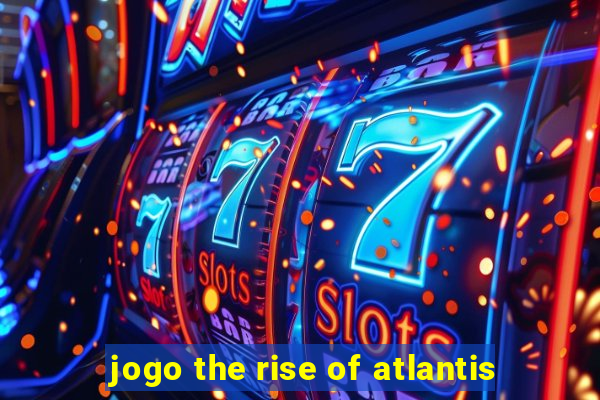 jogo the rise of atlantis