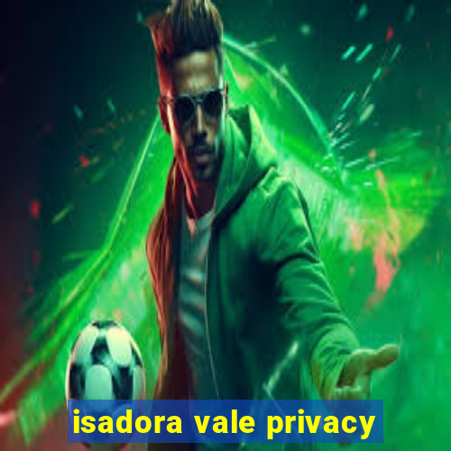 isadora vale privacy