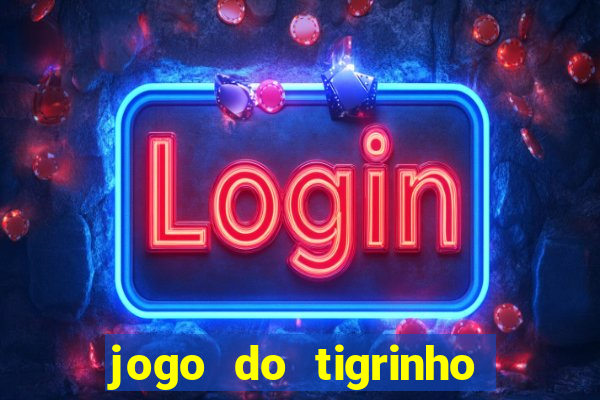 jogo do tigrinho que ganha dinheiro no cadastro