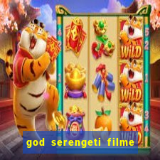 god serengeti filme completo dublado online
