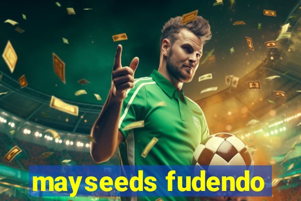 mayseeds fudendo