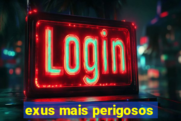 exus mais perigosos