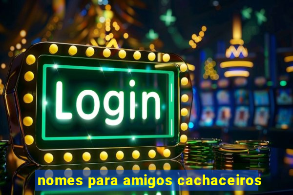 nomes para amigos cachaceiros