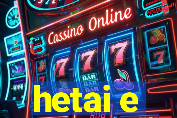 hetai e