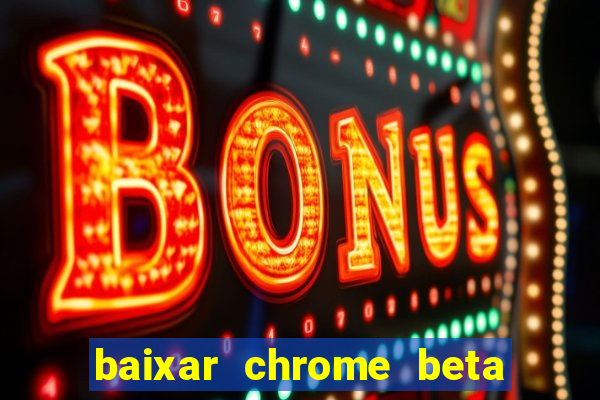 baixar chrome beta para pc