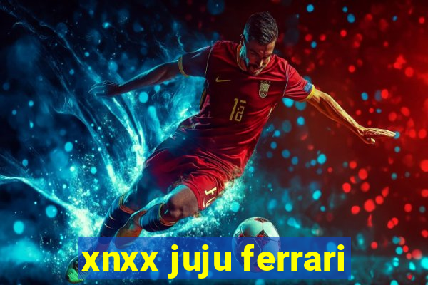 xnxx juju ferrari