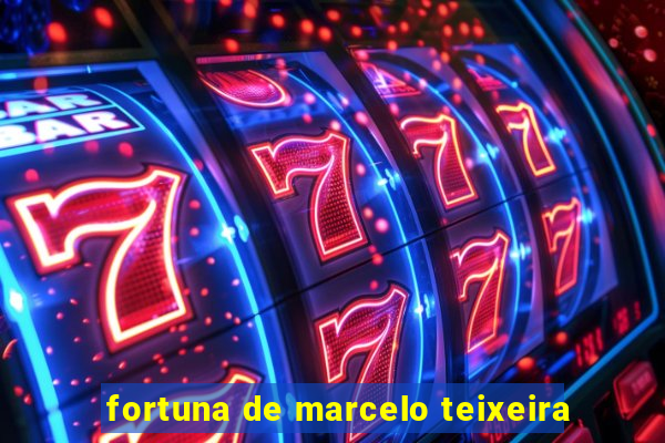 fortuna de marcelo teixeira