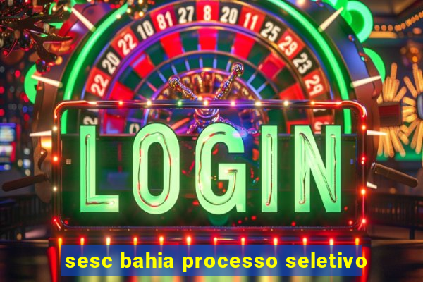 sesc bahia processo seletivo