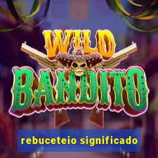 rebuceteio significado