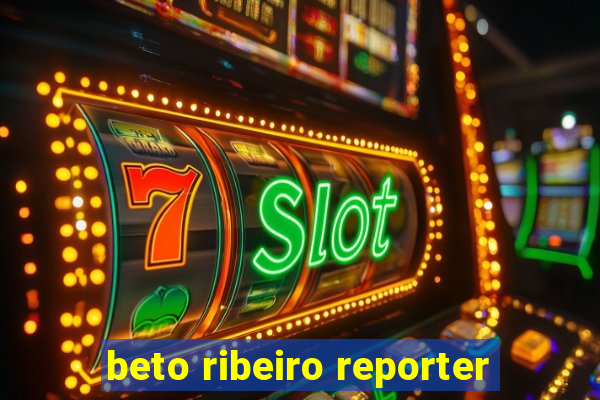 beto ribeiro reporter